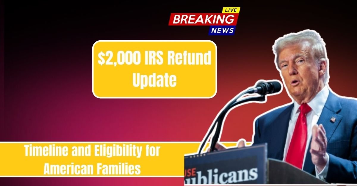 $2,000 IRS Refund Update Timeline and Eligibility for American Families